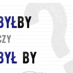 Byłby czy był by: Kiedy używać i jakie są różnice